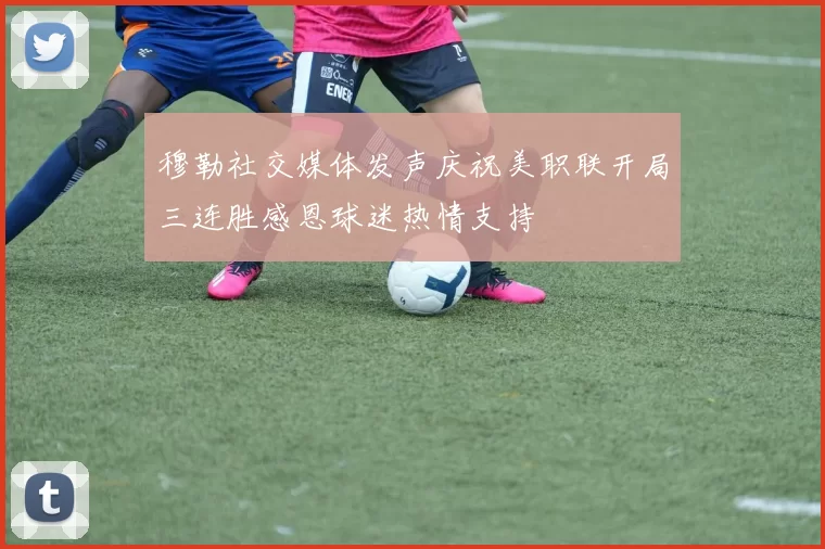 穆勒社交媒体发声庆祝美职联开局三连胜感恩球迷热情支持