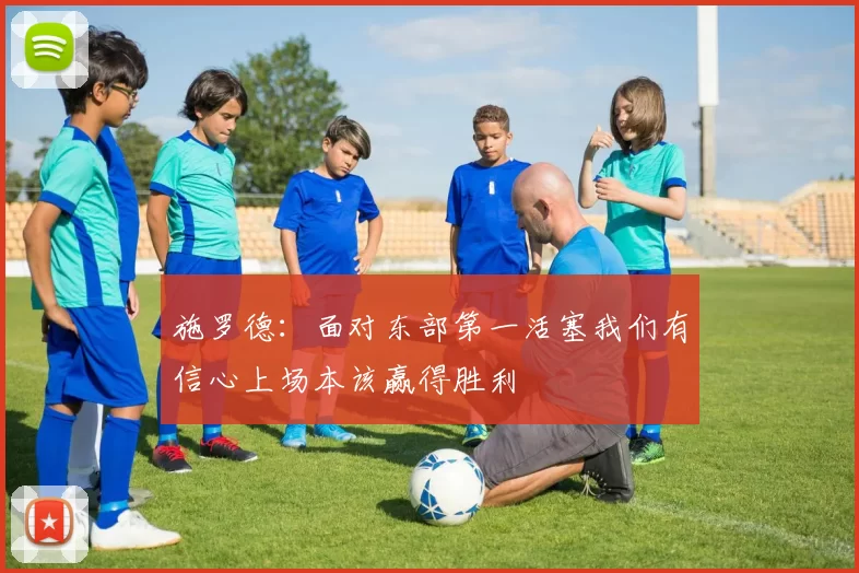 施罗德：面对东部第一活塞我们有信心上场本该赢得胜利