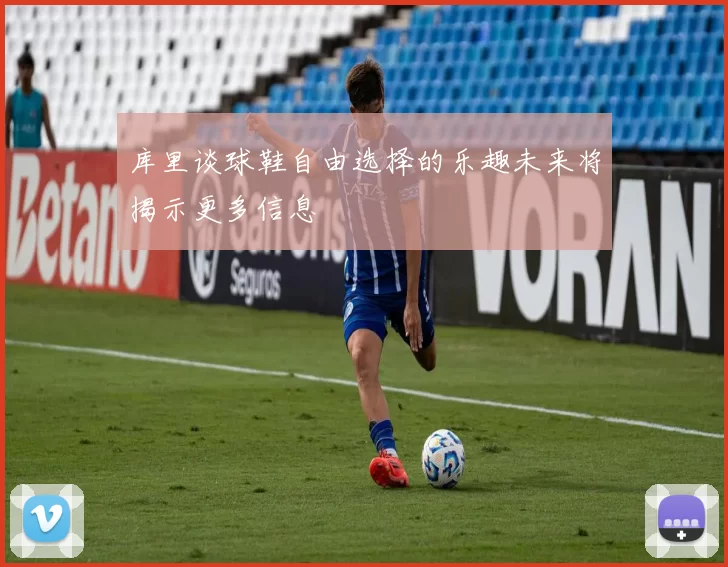 库里谈球鞋自由选择的乐趣未来将揭示更多信息