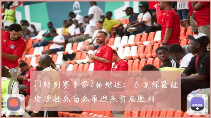 J1特别赛季第2轮综述：东京绿茵继续连胜鹿岛鹿角迎来首场胜利