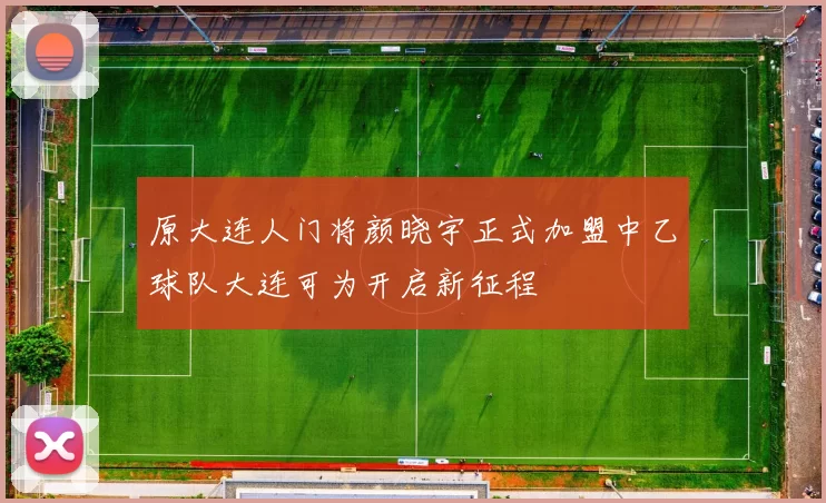 原大连人门将颜晓宇正式加盟中乙球队大连可为开启新征程