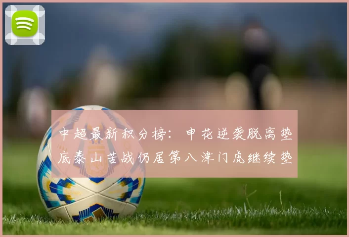 中超最新积分榜：申花逆袭脱离垫底泰山苦战仍居第八津门虎继续垫底陷入困境