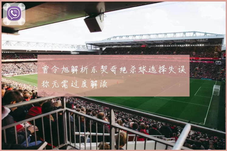 曾令旭解析东契奇绝杀球选择失误称无需过度解读
