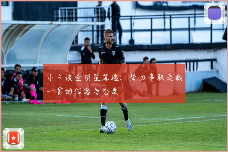 小卡谈全明星落选：努力争取是我一贯的信念与态度
